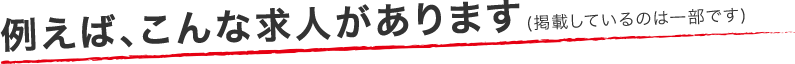 例えば、こんな求人があります(掲載しているのは一部です)